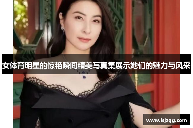 女体育明星的惊艳瞬间精美写真集展示她们的魅力与风采