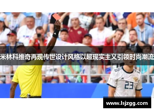 米林科维奇再现传世设计风格以超现实主义引领时尚潮流
