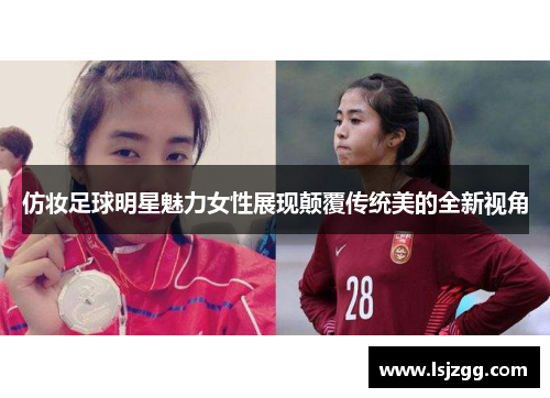 仿妆足球明星魅力女性展现颠覆传统美的全新视角