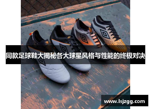 同款足球鞋大揭秘各大球星风格与性能的终极对决