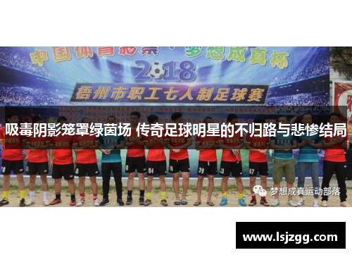 吸毒阴影笼罩绿茵场 传奇足球明星的不归路与悲惨结局
