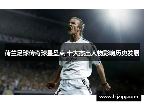 荷兰足球传奇球星盘点 十大杰出人物影响历史发展