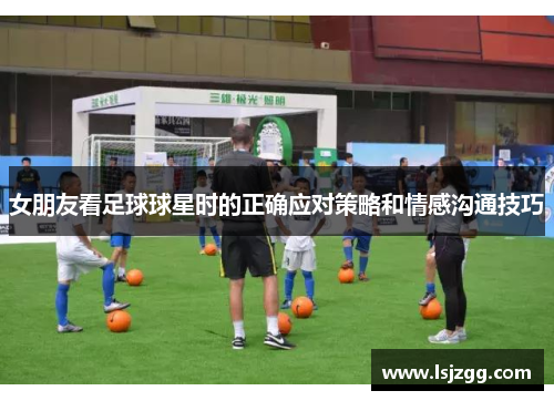 女朋友看足球球星时的正确应对策略和情感沟通技巧