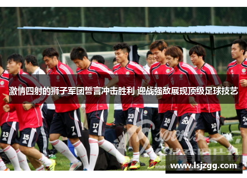 激情四射的狮子军团誓言冲击胜利 迎战强敌展现顶级足球技艺