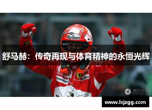 舒马赫：传奇再现与体育精神的永恒光辉
