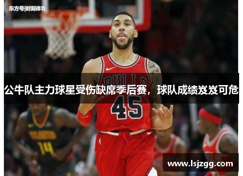 公牛队主力球星受伤缺席季后赛，球队成绩岌岌可危