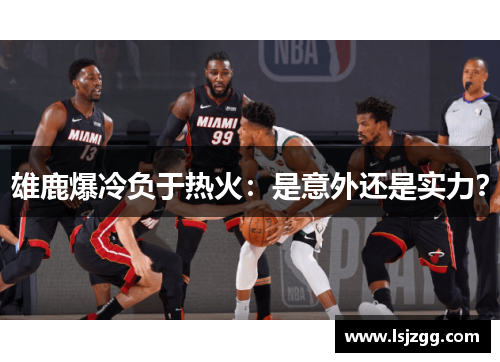雄鹿爆冷负于热火：是意外还是实力？
